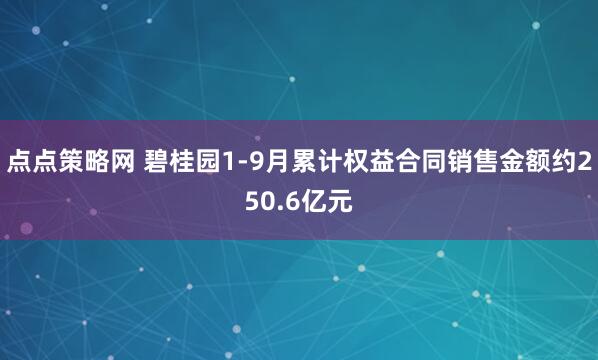 点点策略网 碧桂园1-9月累计权益合同销售金额约250.6亿元