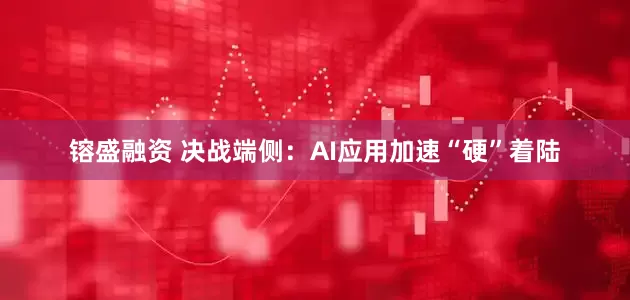 镕盛融资 决战端侧：AI应用加速“硬”着陆