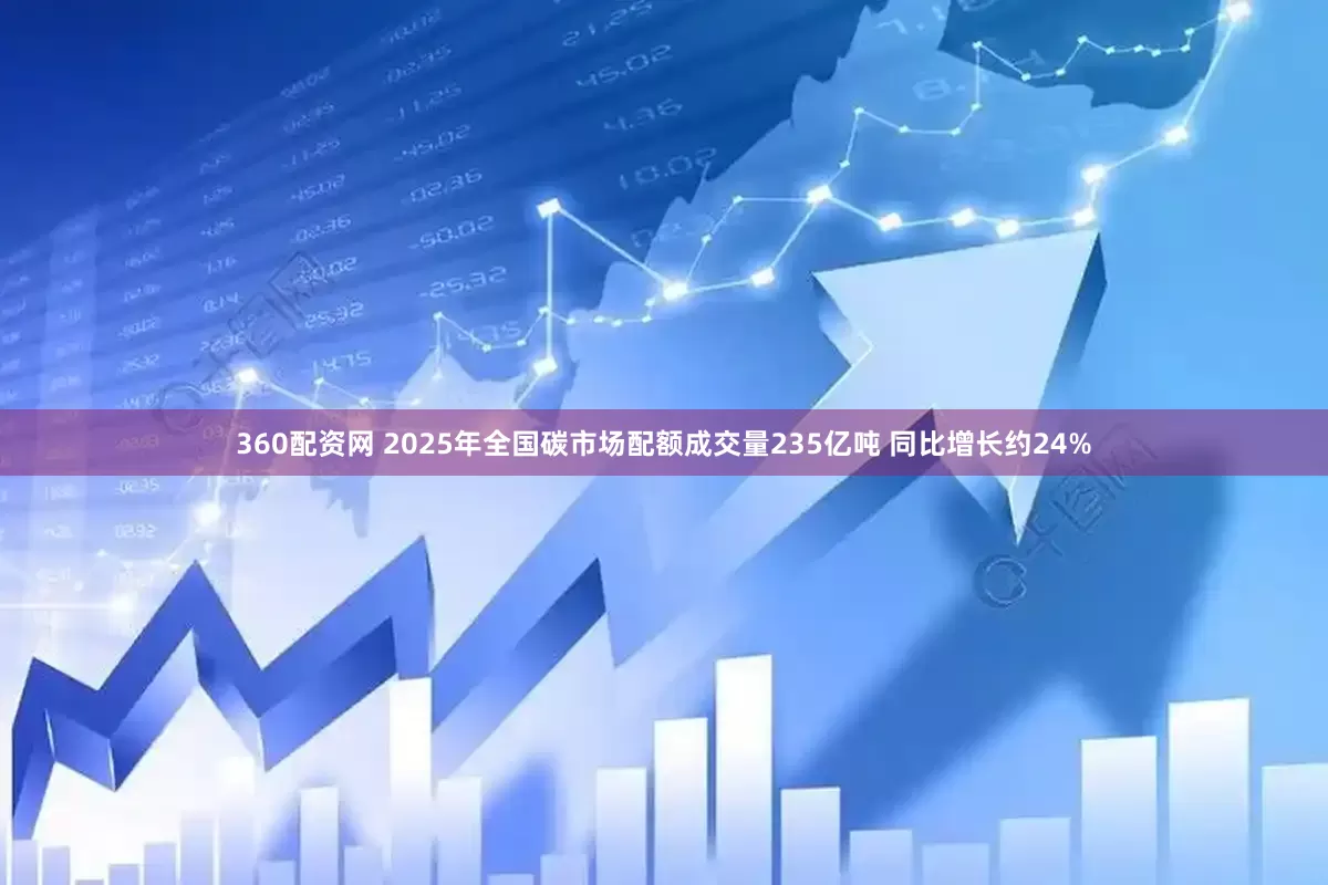 360配资网 2025年全国碳市场配额成交量235亿吨 同比增长约24%