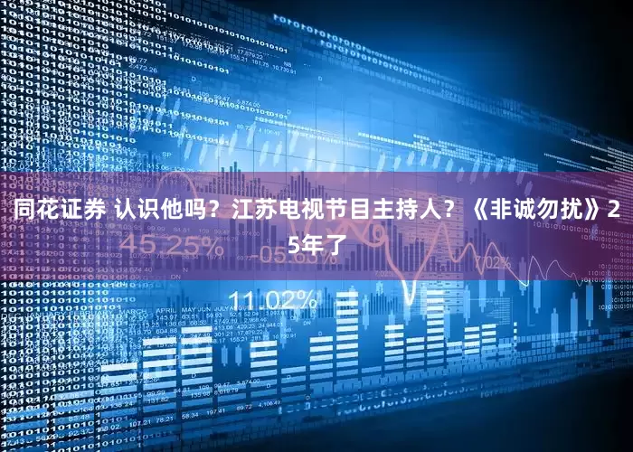 同花证券 认识他吗？江苏电视节目主持人？《非诚勿扰》25年了